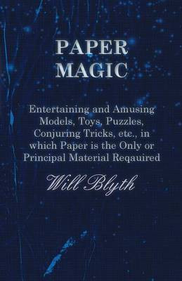 Paper magic - Entertaining and Amusing Models, Toys, Puzzles, Conjuring Tricks, etc., in which Paper is the Only or Principal Material Required(English, Paperback, Blyth Will)