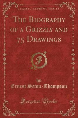 The Biography of a Grizzly and 75 Drawings (Classic Reprint)(English, Paperback, Seton-Thompson Ernest)