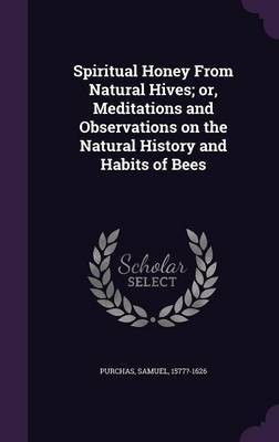 Spiritual Honey From Natural Hives; or, Meditations and Observations on the Natural History and Habits of Bees(English, Hardcover, Purchas Samuel)