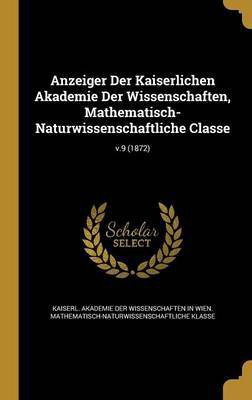 Anzeiger Der Kaiserlichen Akademie Der Wissenschaften, Mathematisch-Naturwissenschaftliche Classe; v.9 (1872)(English, Hardcover, unknown)