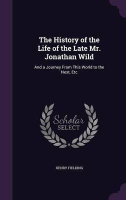 The History of the Life of the Late Mr. Jonathan Wild(English, Hardcover, Fielding Henry)