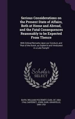 Serious Considerations on the Present State of Affairs, Both at Home and Abroad, and the Fatal Consequences Reasonably to be Expected From Thence(English, Hardcover, Carteret John)