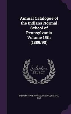 Annual Catalogue of the Indiana Normal School of Pennsylvania Volume 15th (1889/90)(English, Hardcover, unknown)
