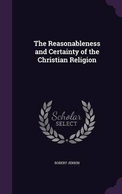 The Reasonableness and Certainty of the Christian Religion(English, Hardcover, Jenkin Robert)