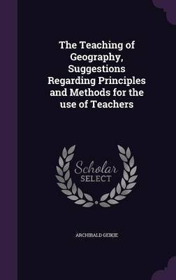 The Teaching of Geography, Suggestions Regarding Principles and Methods for the use of Teachers(English, Hardcover, Geikie Archibald Sir)