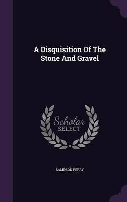 A Disquisition Of The Stone And Gravel(English, Hardcover, Perry Sampson)