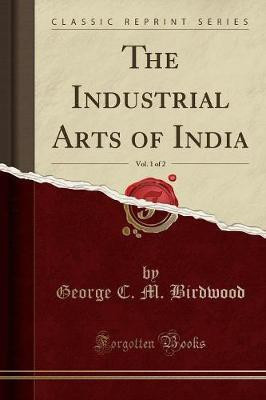 The Industrial Arts of India, Vol. 1 of 2 (Classic Reprint)(English, Paperback, Birdwood George C. M.)