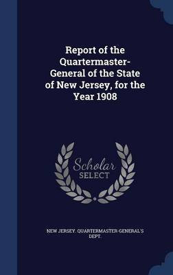 Report of the Quartermaster- General of the State of New Jersey, for the Year 1908(English, Hardcover, unknown)