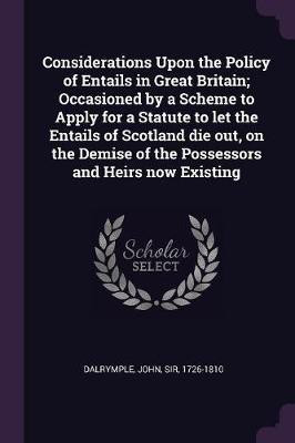 Considerations Upon the Policy of Entails in Great Britain; Occasioned by a Scheme to Apply for a Statute to let the Entails of Scotland die out, on the Demise of the Possessors and Heirs now Existing(English, Paperback, Dalrymple John) Considerations Upon the Policy of Entails in Great Britain; Occasioned by a Scheme to Apply for a Statute to let the Entails of Scotland die out, on the Demise of the Possessors and Heirs now Existing(English, Paperback, Dalrymple John)