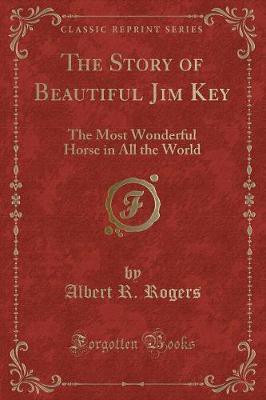 The Story of Beautiful Jim Key(English, Paperback, Rogers Albert R.)