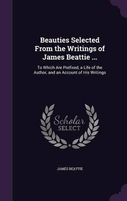 Beauties Selected From the Writings of James Beattie ...(English, Hardcover, Beattie James Dr)