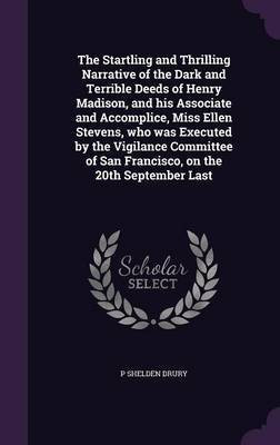 The Startling and Thrilling Narrative of the Dark and Terrible Deeds of Henry Madison, and his Associate and Accomplice, Miss Ellen Stevens, who was Executed by the Vigilance Committee of San Francisco, on the 20th September Last(English, Hardcover, Drury P Shelden) The Startling and Thrilling Narrative of the Dark and Terrible Deeds of Henry Madison, and his Associate and Accomplice, Miss Ellen Stevens, who was Executed by the Vigilance Committee of San Francisco, on the 20th September Last(English, Hardcover, Drury P Shelden)