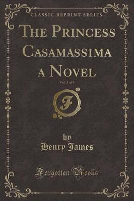 The Princess Casamassima a Novel, Vol. 3 of 3 (Classic Reprint)(English, Paperback, James Henry)