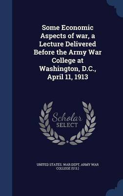 Some Economic Aspects of war, a Lecture Delivered Before the Army War College at Washington, D.C., April 11, 1913(English, Hardcover, unknown)