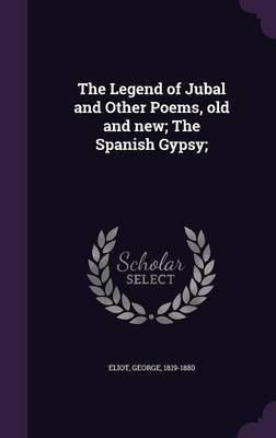 The Legend of Jubal and Other Poems, old and new; The Spanish Gypsy;(English, Hardcover, Eliot George)