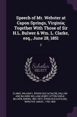 Speech of Mr. Webster at Capon Springs, Virginia; Together With Those of Sir H.L. Bulwer & Wm. L. Clarke, esq., June 28, 1851(English, Paperback, Clarke William L [From Old Catalog])