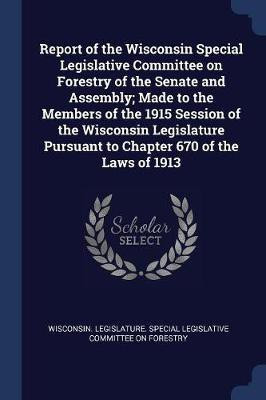 Report of the Wisconsin Special Legislative Committee on Forestry of the Senate and Assembly; Made to the Members of the 1915 Session of the Wisconsin Legislature Pursuant to Chapter 670 of the Laws of 1913(English, Paperback, unknown) Report of the Wisconsin Special Legislative Committee on Forestry of the Senate and Assembly; Made to the Members of the 1915 Session of the Wisconsin Legislature Pursuant to Chapter 670 of the Laws of 1913(English, Paperback, unknown)