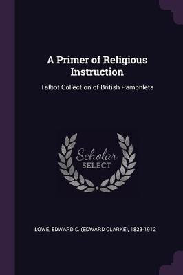 A Primer of Religious Instruction(English, Paperback, Lowe Edward C 1823-1912)