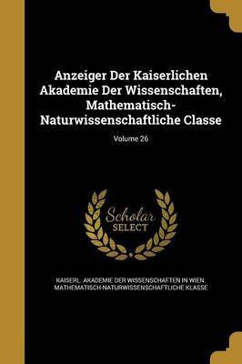 Anzeiger Der Kaiserlichen Akademie Der Wissenschaften, Mathematisch-Naturwissenschaftliche Classe; Volume 26(English, Paperback, unknown)