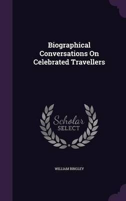 Biographical Conversations On Celebrated Travellers(English, Hardcover, Bingley William)