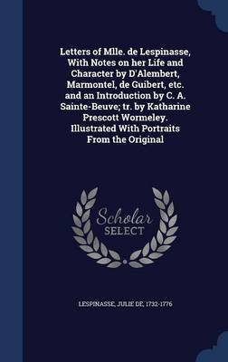 Letters of Mlle. de Lespinasse, With Notes on her Life and Character by D'Alembert, Marmontel, de Guibert, etc. and an Introduction by C. A. Sainte-Beuve; tr. by Katharine Prescott Wormeley. Illustrated With Portraits From the Original(English, Hardcover, unknown)