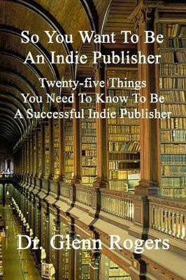 So You Want To Be An Indie Publisher(English, Paperback, Rogers Glenn)