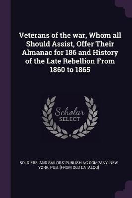 Veterans of the war, Whom all Should Assist, Offer Their Almanac for 186 and History of the Late Rebellion From 1860 to 1865(English, Paperback, unknown)