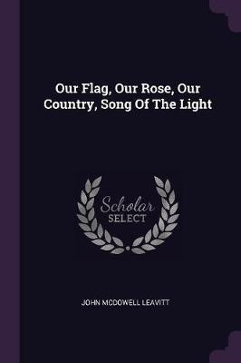 Our Flag, Our Rose, Our Country, Song Of The Light(English, Paperback, Leavitt John McDowell)