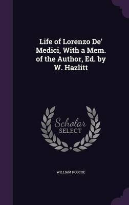 Life of Lorenzo De' Medici, With a Mem. of the Author, Ed. by W. Hazlitt(English, Hardcover, Roscoe William)