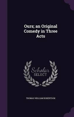 Ours; an Original Comedy in Three Acts(English, Hardcover, Robertson Thomas William)