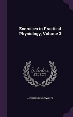Exercises in Practical Physiology, Volume 3(English, Hardcover, Waller Augustus Desire)