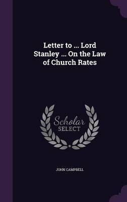 Letter to ... Lord Stanley ... On the Law of Church Rates(English, Hardcover, Campbell John Photographer)
