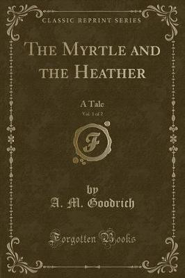 The Myrtle and the Heather, Vol. 1 of 2(English, Paperback, Goodrich A. M.)