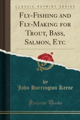 Fly-Fishing and Fly-Making for Trout, Bass, Salmon, Etc (Classic Reprint)(English, Paperback, Keene John Harrington)
