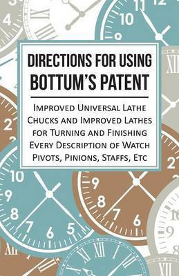 Directions for Using Bottum's Patent Improved Universal Lathe Chucks and Improved Lathes for Turning and Finishing Every Description of Watch Pivots, Pinions, Staffs, Etc(English, Paperback, Anon) Directions for Using Bottum's Patent Improved Universal Lathe Chucks and Improved Lathes for Turning and Finishing Every Description of Watch Pivots, Pinions, Staffs, Etc(English, Paperback, Anon)