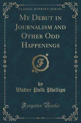 My Debut in Journalism and Other Odd Happenings (Classic Reprint)(English, Paperback, Phillips Walter Polk)