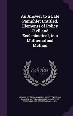 An Answer to a Late Pamphlet Entitled, Elements of Policy Civil and Ecclesiastical, in a Mathematical Method(English, Hardcover, unknown)