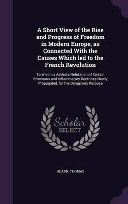 A Short View of the Rise and Progress of Freedom in Modern Europe, as Connected With the Causes Which led to the French Revolution(English, Hardcover, Hearn Thomas)