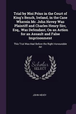 Trial by Nisi Prius in the Court of King's Bench, Ireland, in the Case Wherein Mr. John Hevey Was Plaintiff and Charles Henry Sirr, Esq., Was Defendant, On an Action for an Assault and False Imprisonment(English, Paperback, Hevey John) Trial by Nisi Prius in the Court of King's Bench, Ireland, in the Case Wherein Mr. John Hevey Was Plaintiff and Charles Henry Sirr, Esq., Was Defendant, On an Action for an Assault and False Imprisonment(English, Paperback, Hevey John)