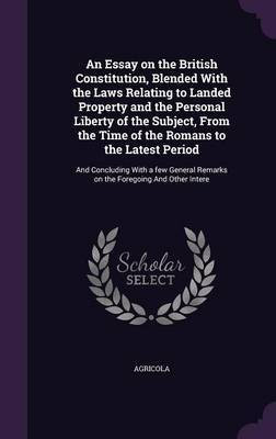 An Essay on the British Constitution, Blended With the Laws Relating to Landed Property and the Personal Liberty of the Subject, From the Time of the Romans to the Latest Period(English, Hardcover, Agricola Agricola) An Essay on the British Constitution, Blended With the Laws Relating to Landed Property and the Personal Liberty of the Subject, From the Time of the Romans to the Latest Period(English, Hardcover, Agricola Agricola)