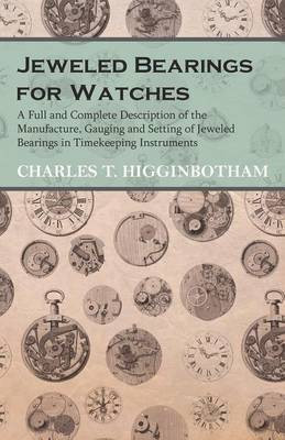 Jeweled Bearings for Watches - A Full and Complete Description of the Manufacture, Gauging and Setting of Jeweled Bearings in Timekeeping Instruments(English, Paperback, Higginbotham Charles T)