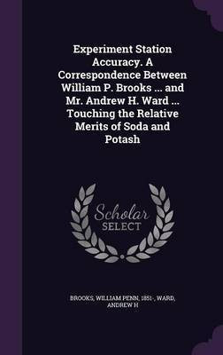 Experiment Station Accuracy. A Correspondence Between William P. Brooks ... and Mr. Andrew H. Ward ... Touching the Relative Merits of Soda and Potash(English, Hardcover, H Ward Andrew)