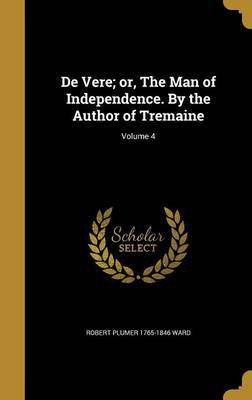 De Vere; or, The Man of Independence. By the Author of Tremaine; Volume 4(English, Hardcover, Ward Robert Plumer 1765-1846)
