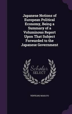 Japanese Notions of European Political Economy, Being a Summary of a Voluminous Report Upon That Subject Forwarded to the Japanese Government(English, Hardcover, Makato Tentearo)