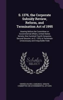 S. 1376, the Corporate Subsidy Review, Reform, and Termination Act of 1995(English, Hardcover, unknown)
