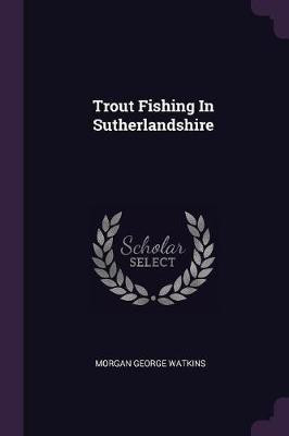 Trout Fishing In Sutherlandshire(English, Paperback, Watkins Morgan George)