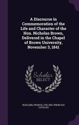 A Discourse in Commemoration of the Life and Character of the Hon. Nicholas Brown, Delivered in the Chapel of Brown University, November 3, 1841(English, Hardcover, unknown)
