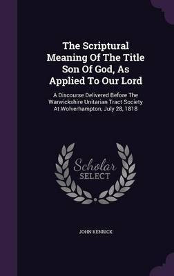 The Scriptural Meaning Of The Title Son Of God, As Applied To Our Lord(English, Hardcover, Kenrick John)