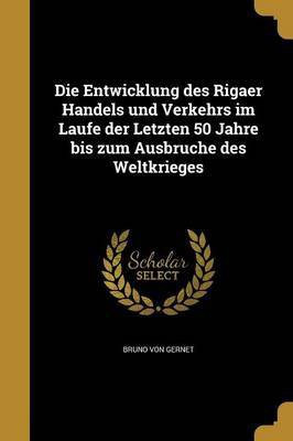 Die Entwicklung des Rigaer Handels und Verkehrs im Laufe der Letzten 50 Jahre bis zum Ausbruche des Weltkrieges(German, Paperback, Gernet Bruno Von)