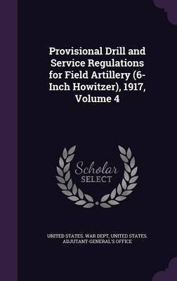 Provisional Drill and Service Regulations for Field Artillery (6-Inch Howitzer), 1917, Volume 4(English, Hardcover, unknown)